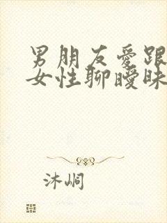 男朋友爱跟别的女性聊暧昧怎么办