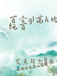 百合gl高h肉纯百