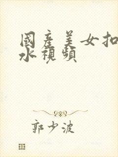 国产美女扣b喷水视频