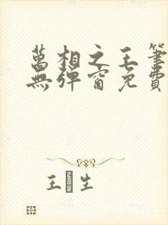 万相之王笔趣阁无弹窗免费阅读全文