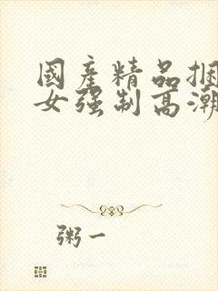 国产精品捆绑美女强制高潮