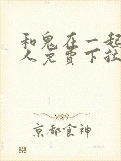 和鬼在一起的男人免费下拉式漫画