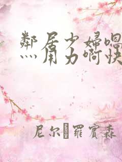 邻居少妇嗯灬啊灬用力啊快