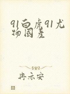 91白虎91尤物国产