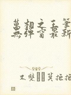 万相之王笔趣阁无弹窗最新章节免费阅读