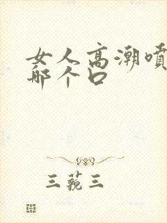 女人高潮喷水在哪个口