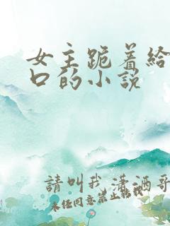 女主跪着给男主口的小说