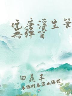 晚唐浮生笔趣阁无弹窗