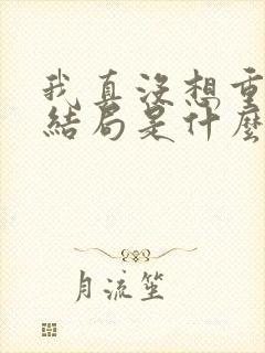 我真没想重生啊结局是什么