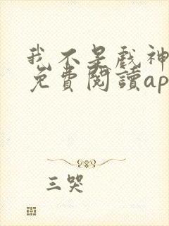 我不是戏神小说免费阅读app