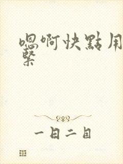 嗯啊快点用力好紧