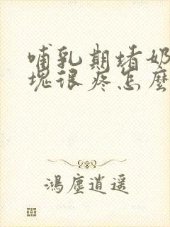 哺乳期堵奶有硬块很疼怎么办