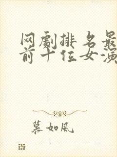 网剧排名最火的前十位女演员