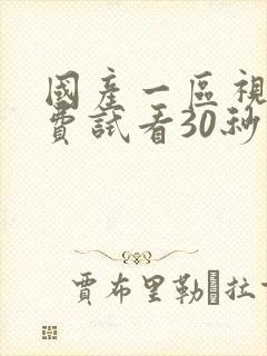 国产一区视频免费试看30秒