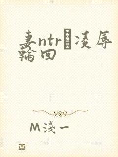 妻ntr·凌辱轮回