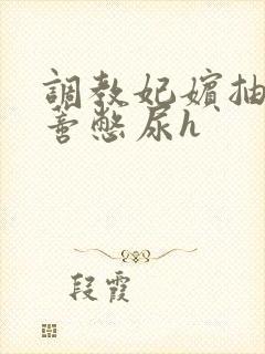 调教妃嫔抽打花蒂憋尿h