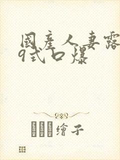 国产人妻露脸69式口爆