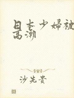 日本少妇被爽到高潮