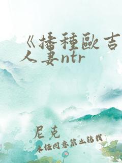 《播种欧吉桑与人妻ntr