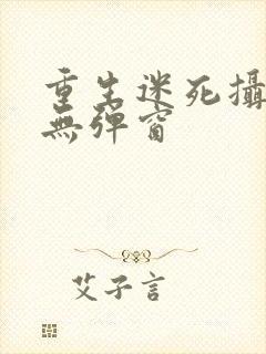 重生迷死摄政王无弹窗