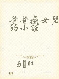 爸爸操女儿逼逼的小说