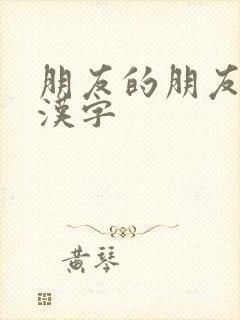 朋友的朋友5中汉字