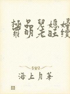 极品儿媳妇秦雨罗明老旺续集