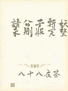 请公子斩妖小说未删版完整