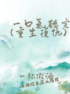 一口气听完爽文(重生复仇)