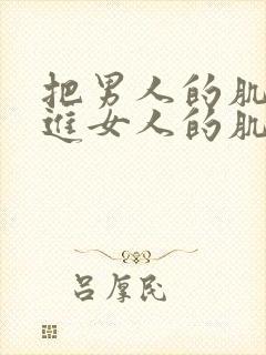 把男人的肌肌放进女人的肌肌里