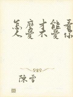 怎么才能看出男人爱不爱你