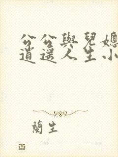 公公与儿媳小玲逍遥人生小说免费阅读