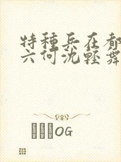 特种兵在都市陈六何沈轻舞