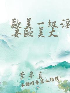 欧美一级淫片人妻欧美大