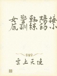 女警韩阳接受卧底训练的小说