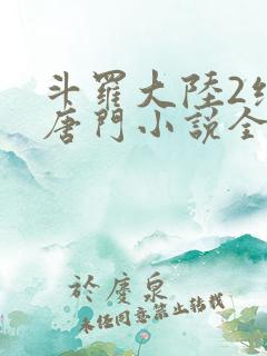 斗罗大陆2绝世唐门小说全文