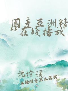 国产亚洲精品a**在线播放