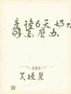 产后6天奶水不够怎么办