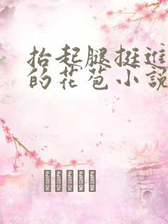 抬起腿挺进湿润的花苞小说