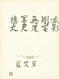 杨幂无删减三级大尺度电影