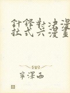 针锋对决漫画下拉式六漫画