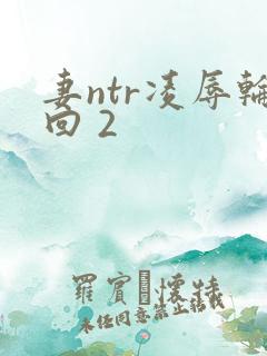 妻ntr凌辱轮回 2