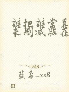 谁把谁当真番外未删减版在线阅读