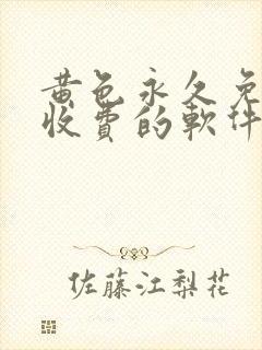 黄色永久免费不收费的软件app