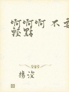 啊啊啊 不要 轻点