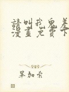 请叫我鬼差大人漫画免费下拉式