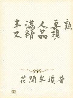 丰满人妻熟妇乱又精品视