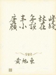 唐丰年林峰唐雪颜小说在线阅读