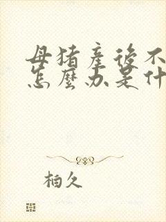 母猪产后不吃食怎么办是什么原因