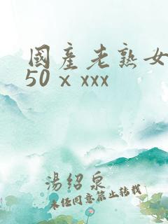 国产老熟女成熟50ⅹxxx